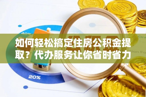 聂拉木如何轻松搞定住房公积金提取？代办服务让你省时省力