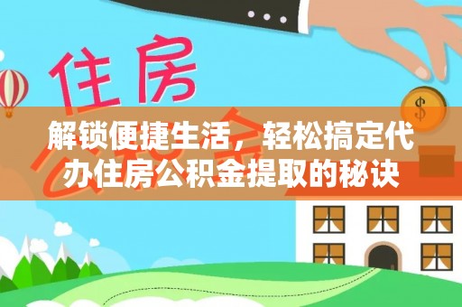 聂拉木解锁便捷生活，轻松搞定代办住房公积金提取的秘诀