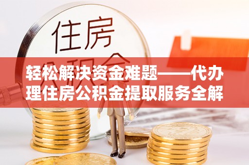 聂拉木轻松解决资金难题——代办理住房公积金提取服务全解析