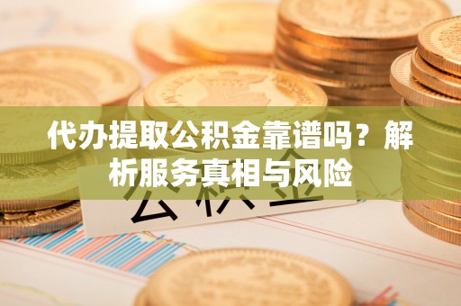 聂拉木代办提取公积金靠谱吗？解析服务真相与风险