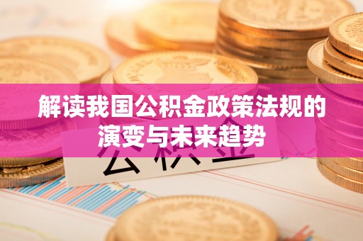 聂拉木解读我国公积金政策法规的演变与未来趋势