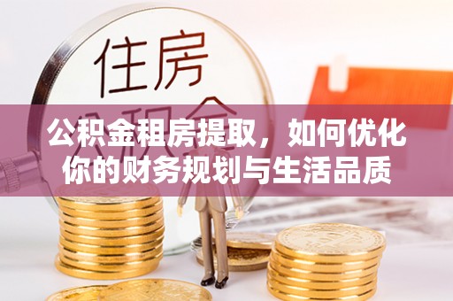 聂拉木公积金租房提取，如何优化你的财务规划与生活品质