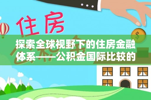 聂拉木探索全球视野下的住房金融体系——公积金国际比较的深度解析