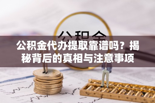 聂拉木公积金代办提取靠谱吗？揭秘背后的真相与注意事项