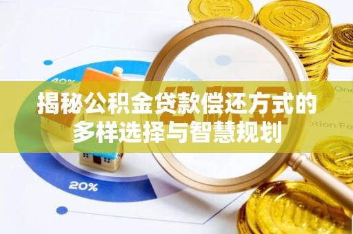 聂拉木揭秘公积金贷款偿还方式的多样选择与智慧规划