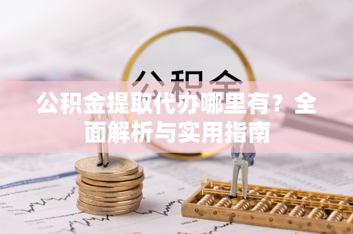 聂拉木公积金提取代办哪里有？全面解析与实用指南