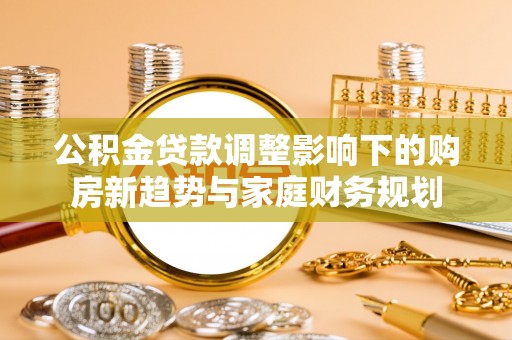 聂拉木公积金贷款调整影响下的购房新趋势与家庭财务规划