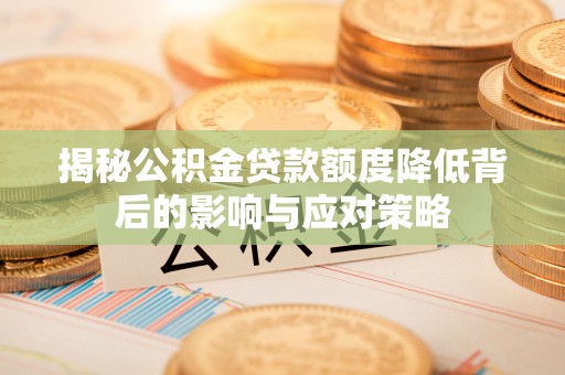 聂拉木揭秘公积金贷款额度降低背后的影响与应对策略