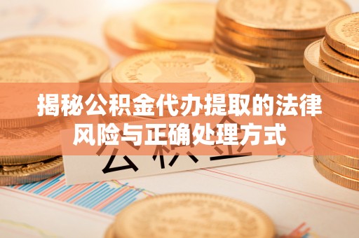 聂拉木揭秘公积金代办提取的法律风险与正确处理方式