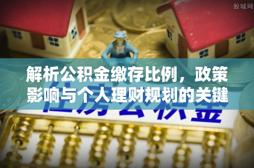 聂拉木解析公积金缴存比例，政策影响与个人理财规划的关键