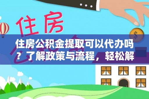 聂拉木住房公积金提取可以代办吗？了解政策与流程，轻松解决你的疑问