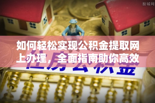 聂拉木如何轻松实现公积金提取网上办理，全面指南助你高效完成
