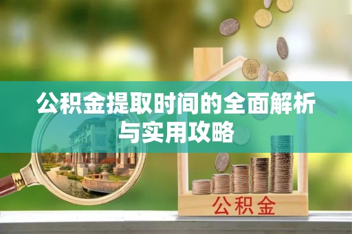 聂拉木公积金提取时间的全面解析与实用攻略