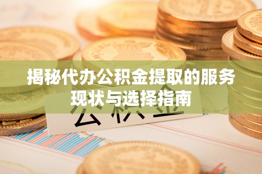 聂拉木揭秘代办公积金提取的服务现状与选择指南