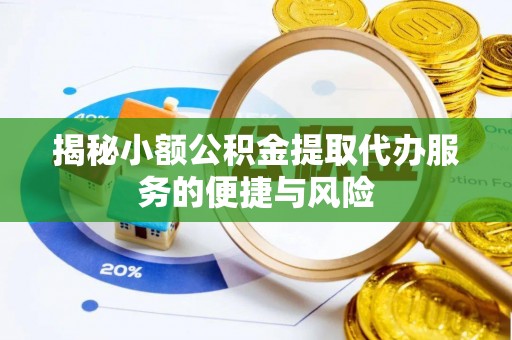 聂拉木揭秘小额公积金提取代办服务的便捷与风险