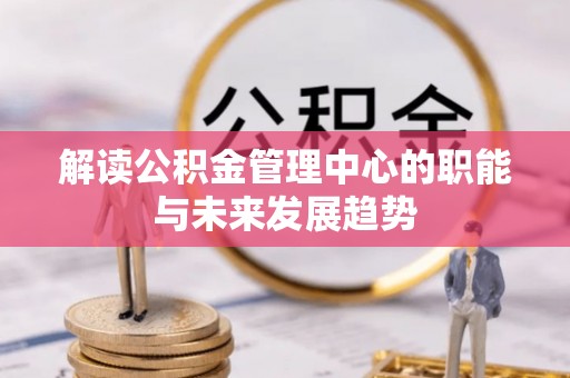 聂拉木解读公积金管理中心的职能与未来发展趋势