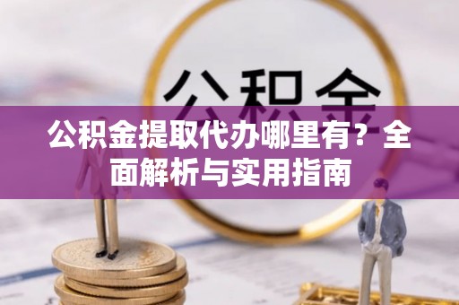 聂拉木公积金提取代办哪里有？全面解析与实用指南