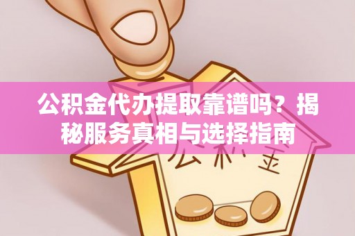 聂拉木公积金代办提取靠谱吗？揭秘服务真相与选择指南