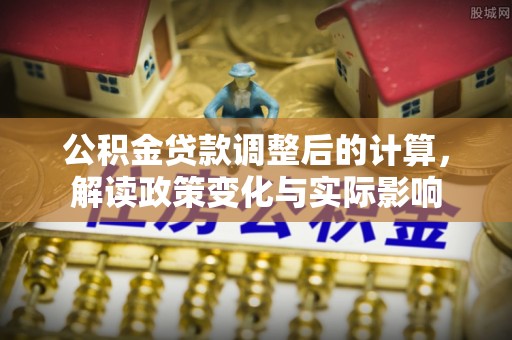 聂拉木公积金贷款调整后的计算，解读政策变化与实际影响