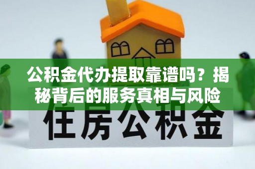 聂拉木公积金代办提取靠谱吗？揭秘背后的服务真相与风险