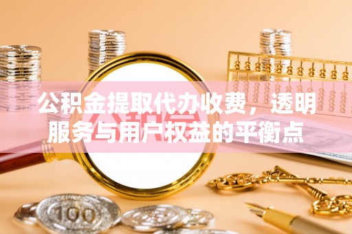 聂拉木公积金提取代办收费，透明服务与用户权益的平衡点
