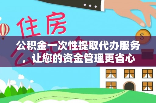 聂拉木公积金一次性提取代办服务，让您的资金管理更省心