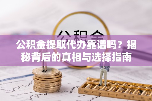 聂拉木公积金提取代办靠谱吗？揭秘背后的真相与选择指南