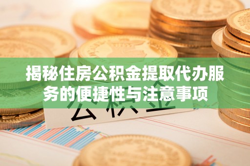 聂拉木揭秘住房公积金提取代办服务的便捷性与注意事项