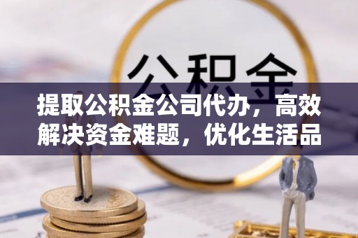 聂拉木提取公积金公司代办，高效解决资金难题，优化生活品质