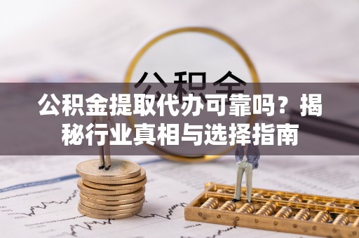 聂拉木公积金提取代办可靠吗？揭秘行业真相与选择指南