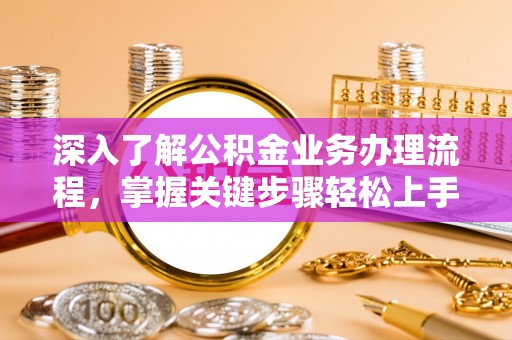 聂拉木深入了解公积金业务办理流程，掌握关键步骤轻松上手