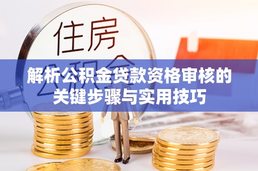 聂拉木解析公积金贷款资格审核的关键步骤与实用技巧