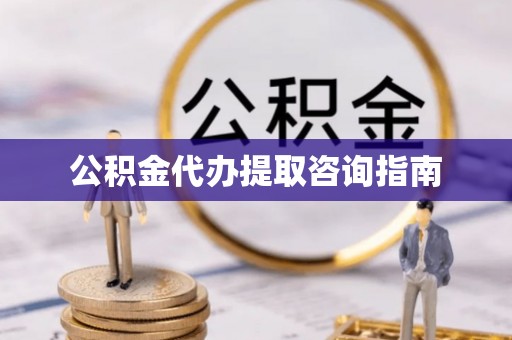 聂拉木公积金代办提取咨询指南