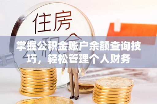 聂拉木掌握公积金账户余额查询技巧，轻松管理个人财务