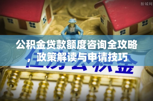 聂拉木公积金贷款额度咨询全攻略，政策解读与申请技巧