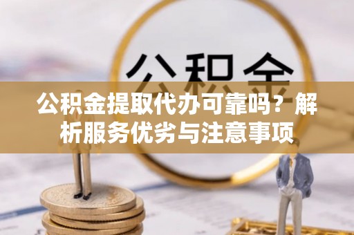 聂拉木公积金提取代办可靠吗？解析服务优劣与注意事项