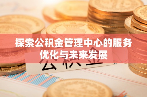 聂拉木探索公积金管理中心的服务优化与未来发展