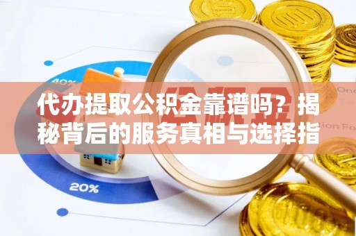 聂拉木代办提取公积金靠谱吗？揭秘背后的服务真相与选择指南