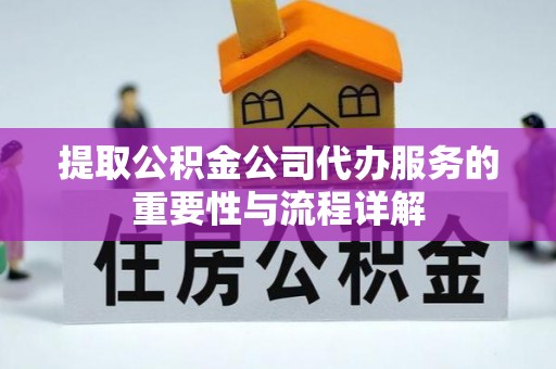聂拉木提取公积金公司代办服务的重要性与流程详解