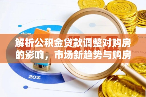 聂拉木解析公积金贷款调整对购房的影响，市场新趋势与购房者策略