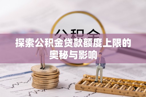 聂拉木探索公积金贷款额度上限的奥秘与影响