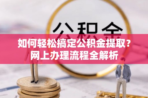 聂拉木如何轻松搞定公积金提取？网上办理流程全解析