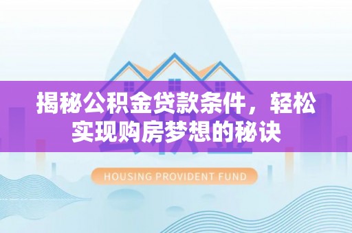 聂拉木揭秘公积金贷款条件，轻松实现购房梦想的秘诀