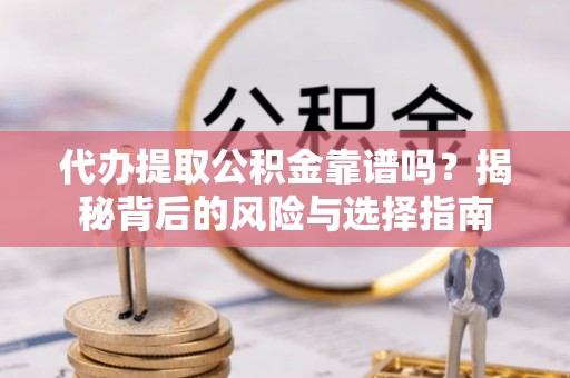 聂拉木代办提取公积金靠谱吗？揭秘背后的风险与选择指南