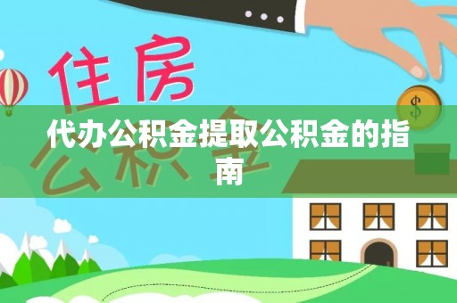 聂拉木代办公积金提取公积金的指南