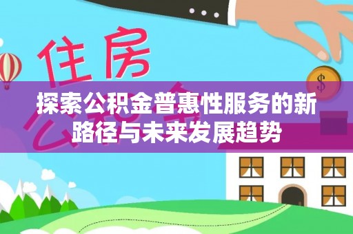 聂拉木探索公积金普惠性服务的新路径与未来发展趋势