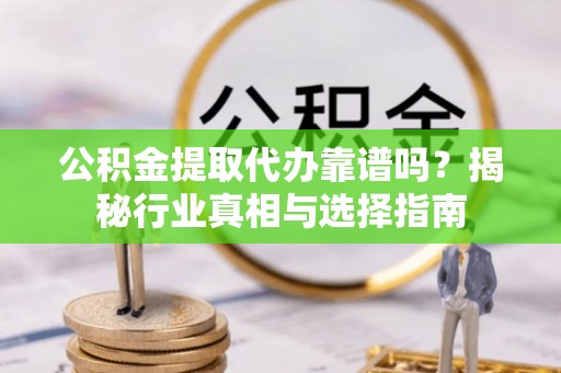 聂拉木公积金提取代办靠谱吗？揭秘行业真相与选择指南