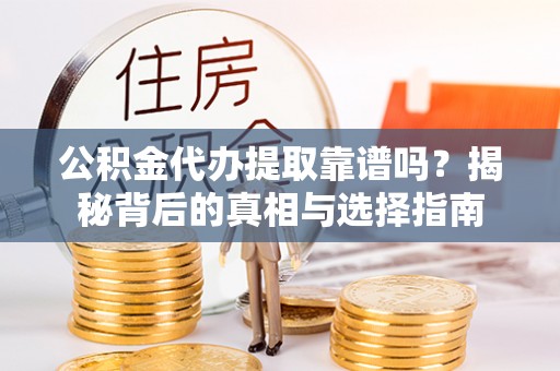 聂拉木公积金代办提取靠谱吗？揭秘背后的真相与选择指南