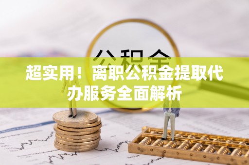 聂拉木超实用！离职公积金提取代办服务全面解析