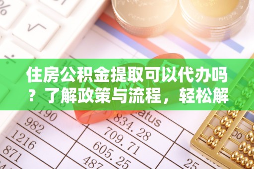 聂拉木住房公积金提取可以代办吗？了解政策与流程，轻松解决疑问